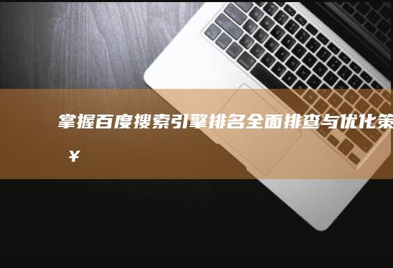 掌握百度搜索引擎排名：全面排查与优化策略